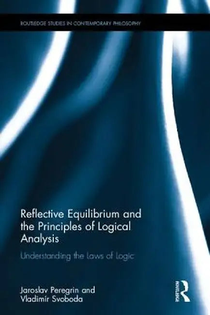 Reflective Equilibrium and the Principles of Logical Analysis: Understanding the Laws of Logic by Jaroslav Peregrin