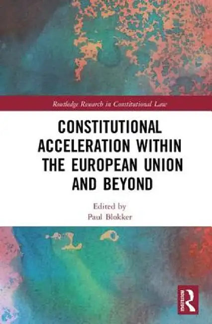 Constitutional Acceleration Within the European Union and Beyond by Paul Blokker
