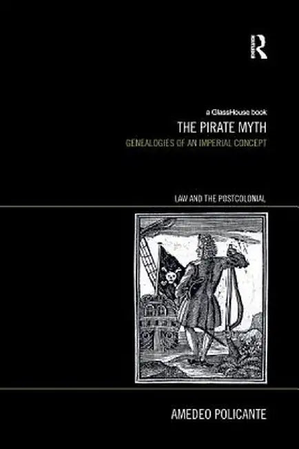 The Pirate Myth: Genealogies of an Imperial Concept by Amedeo Policante