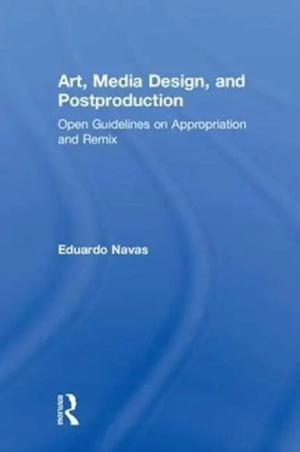 Art, Media Design, and Postproduction: Open Guidelines on Appropriation and Remix by Eduardo Navas