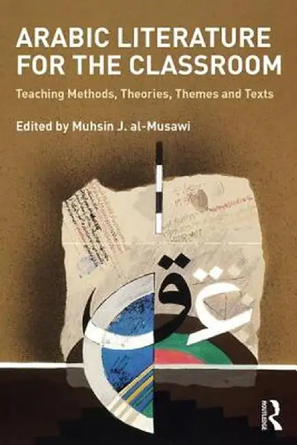 Arabic Literature for the Classroom: Teaching Methods, Theories, Themes and Texts by Mushin al-Musawi