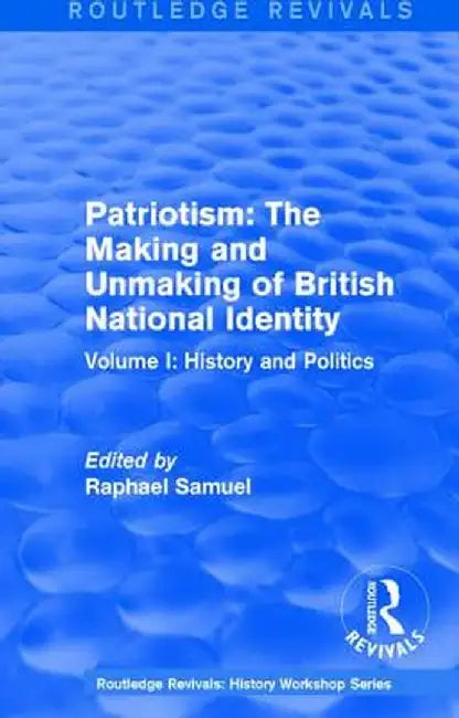 Routledge Revivals: Patriotism: The Making and Unmaking of British National Identity (1989): Volume I: History and Politics by Raphael Samuel