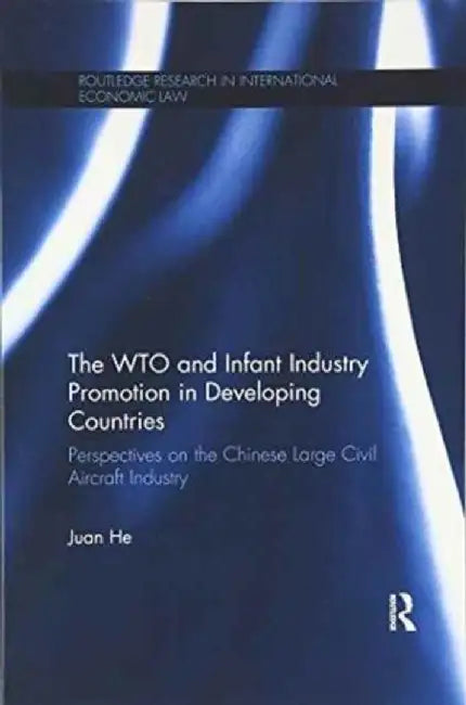 The Wto and Infant Industry Promotion in Developing Countries: Perspectives on the Chinese Large Civil Aircraft by Juan He
