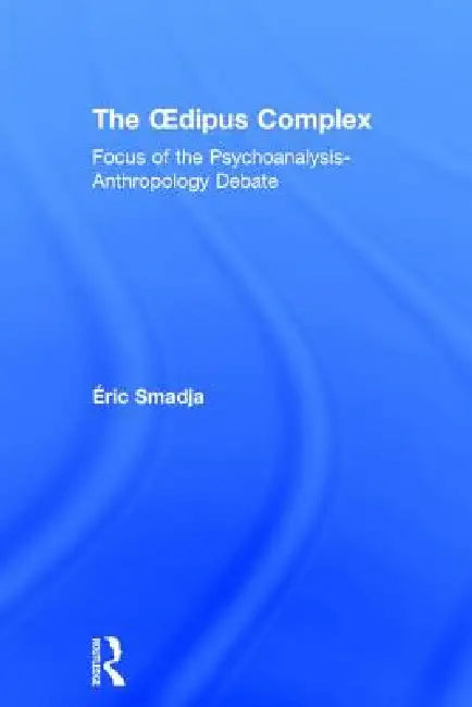 The Oedipus Complex: Focus of the Psychoanalysis-Anthropology Debate by Éric Smadja