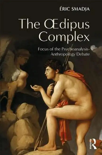 The Oedipus Complex: Focus of the Psychoanalysis-Anthropology Debate by Éric Smadja