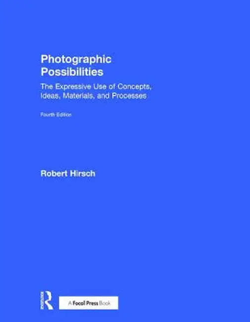 Photographic Possibilities: The Expressive Use of Concepts, Ideas, Materials, and Processes by Robert Hirsch