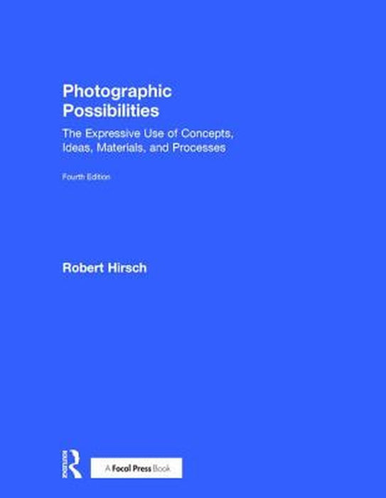 Photographic Possibilities: The Expressive Use of Concepts, Ideas, Materials, and Processes by Robert Hirsch
