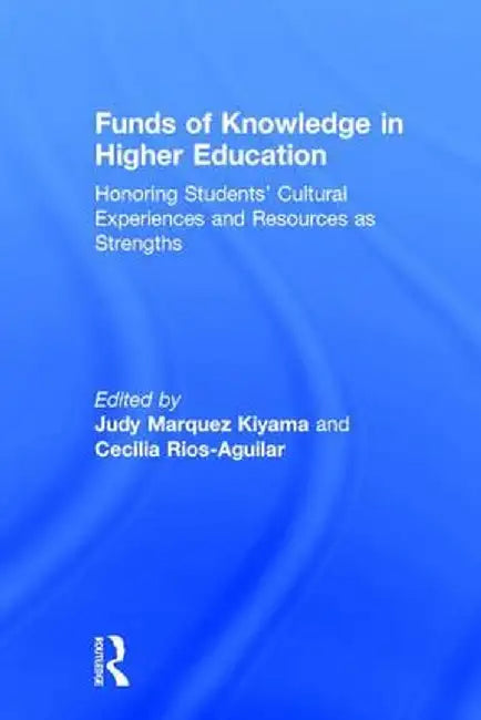 Funds of Knowledge in Higher Education: Honoring Students' Cultural Experiences and Resources as Strengths by Judy Marquez Kiyama