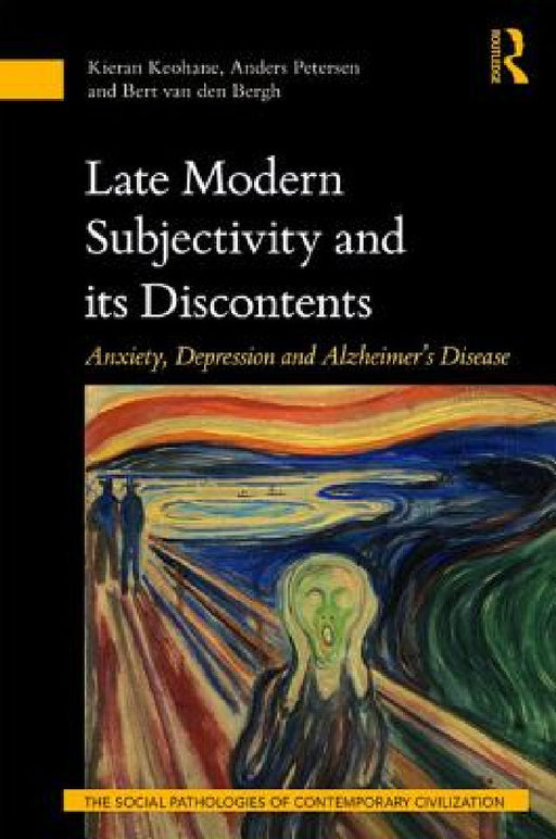 Late Modern Subjectivity and Its Discontents: Anxiety, Depression and Alzheimer's Disease by Kieran Keohane, Anders Petersen, Bert Van Den Bergh