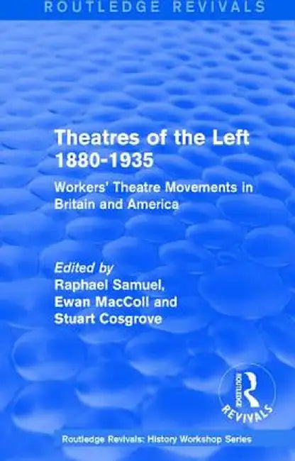 Routledge Revivals: Theatres of the Left 1880-1935 (1985): Workers' Theatre Movements in Britain and America by Raphael Samuel