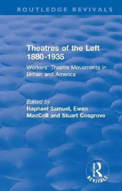 Routledge Revivals: Theatres of the Left 1880-1935 (1985): Workers' Theatre Movements in Britain and America by Raphael Samuel
