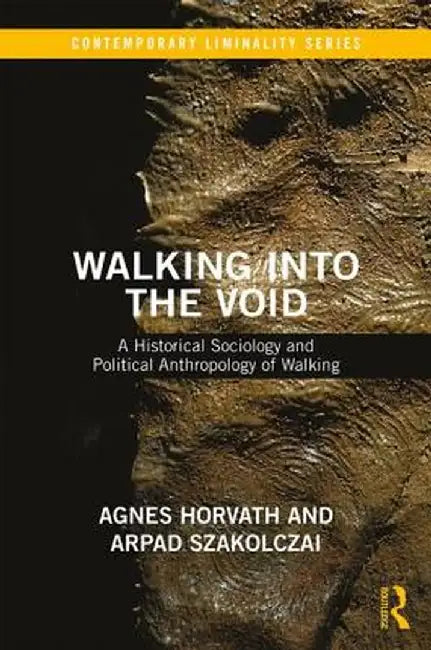 Walking Into the Void: A Historical Sociology and Political Anthropology of Walking by Arpad Szakolczai