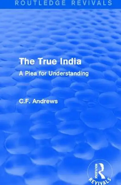 Routledge Revivals: The True India (1939): A Plea for Understanding by C.F. Andrews
