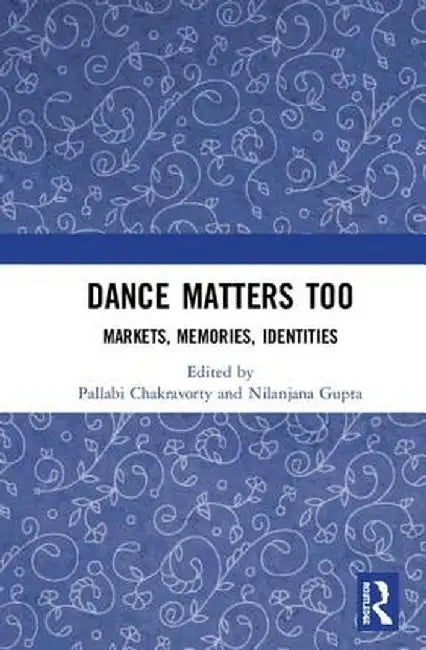 Dance Matters Too: Markets, Modernities and Messages by Pallabi Chakravorty