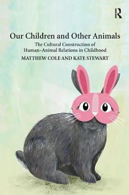 Our Children and Other Animals: The Cultural Construction of Human-Animal Relations in Childhood by Matthew Cole