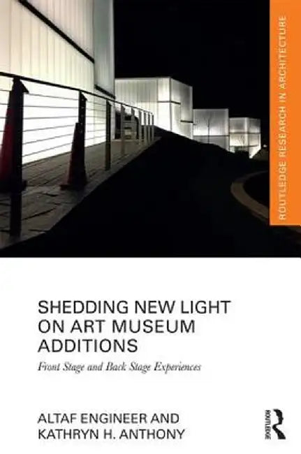 Shedding New Light on Art Museum Additions: Front Stage and Back Stage Experiences by Altaf Engineer, Kathryn H. Anthony
