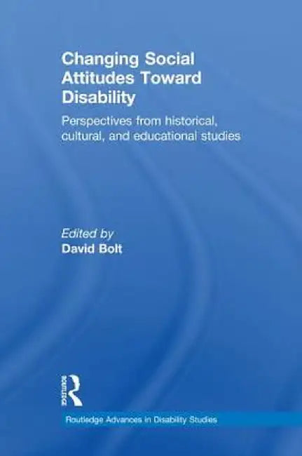 Changing Social Attitudes Toward Disability: Perspectives from Historical, Cultural, and Educational Studies by David Bolt