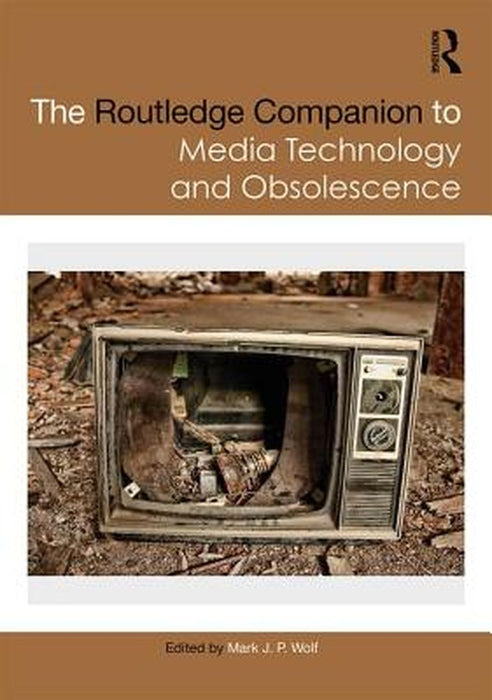 The Routledge Companion to Media Technology and Obsolescence by Wolf Mark