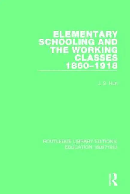 Elementary Schooling and the Working Classes, 1860-1918 by J. S. Hurt