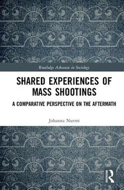 Shared Experiences of Mass Shootings: A Comparative Perspective on the Aftermath by Johanna Nurmi