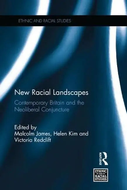 New Racial Landscapes: Contemporary Britain and the Neoliberal Conjuncture by Malcolm James