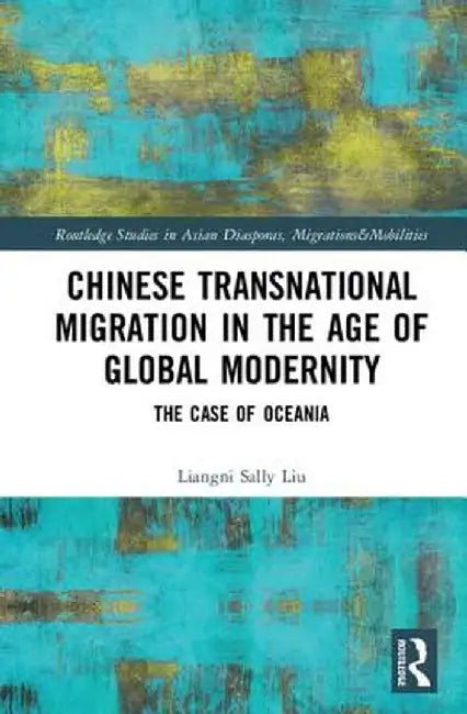 Chinese Transnational Migration in the Age of Global Modernity: The Case of Oceania by Liangni Sally Liu