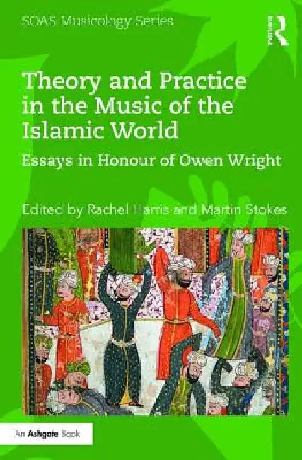 Theory and Practice in the Music of the Islamic World: Essays in Honour of Owen Wright by Rachel Harris