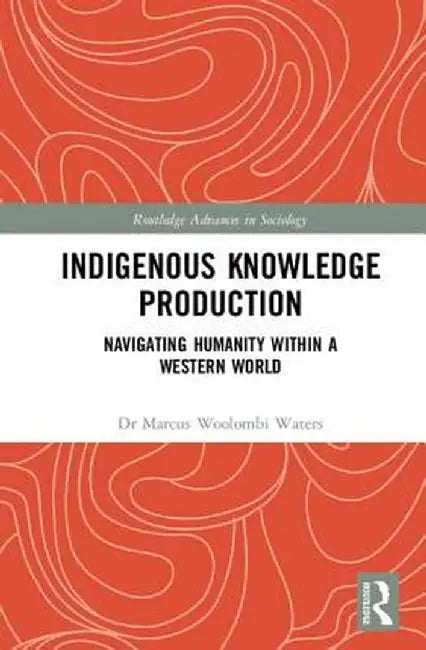 Indigenous Knowledge Production: Navigating Humanity Within a Western World by Marcus Woolombi Waters