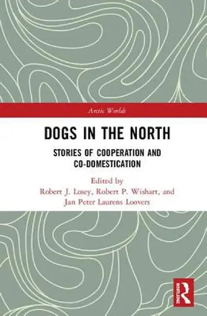 Dogs in the North: Stories of Cooperation and Co-Domestication by Robert J. Losey