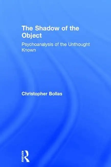 The Shadow of the Object: Psychoanalysis of the Unthought Known by Christopher Bollas