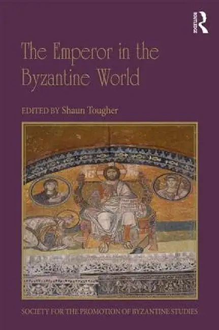 The Emperor in the Byzantine World: Papers from the Forty-Seventh Spring Symposium of Byzantine Studies by Shaun Tougher