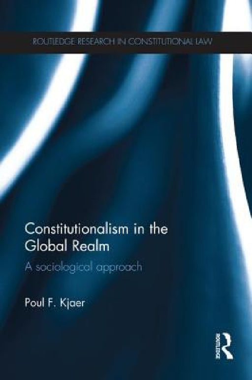 Constitutionalism in the Global Realm: A Sociological Approach by Poul F. Kjaer