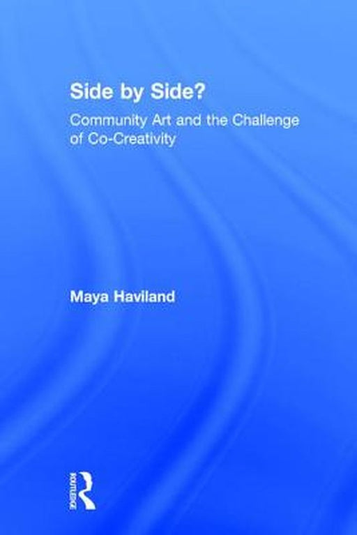 Side by Side?: Community Art and the Challenge of Co-Creativity by Maya Lolen Deve Haviland
