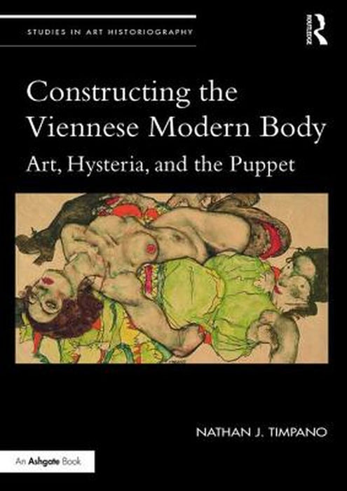 Constructing the Viennese Modern Body: Art, Hysteria, and the Puppet by Nathan Timpano