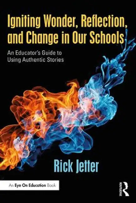 Igniting Wonder, Reflection, and Change in Our Schools: An Educator's Guide to Using Authentic Stories by Rick Jetter