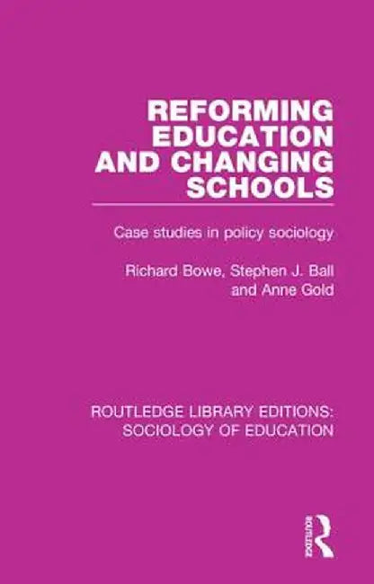 Reforming Education and Changing Schools: Case Studies in Policy Sociology by Richard Bowe