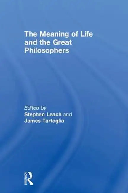 The Meaning of Life and the Great Philosophers by Stephen Leach