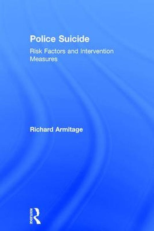 Police Suicide: Risk Factors and Intervention Measures by Richard Armitage
