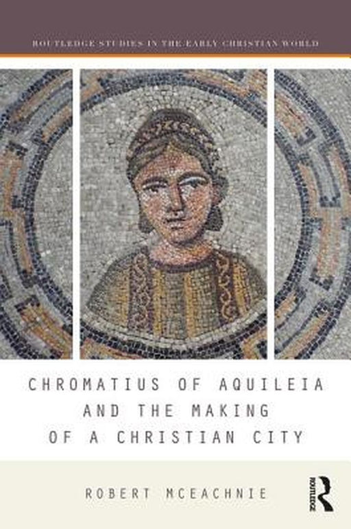 Chromatius of Aquileia and the Making of a Christian City by Robert McEachnie