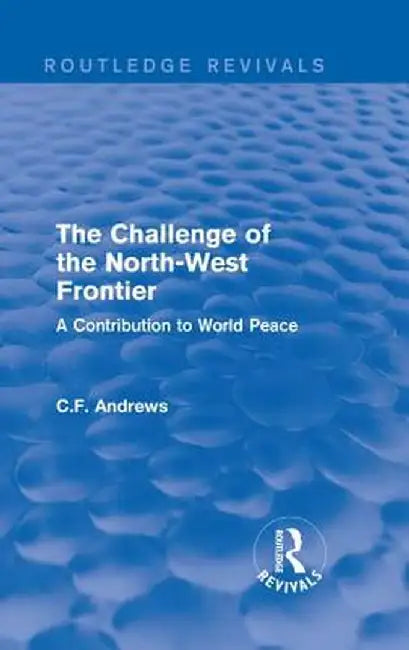 Routledge Revivals: The Challenge of the North-West Frontier (1937): A Contribution to World Peace by C.F. Andrews