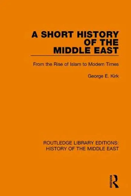 A Short History of the Middle East: From the Rise of Islam to Modern Times by George E. Kirk