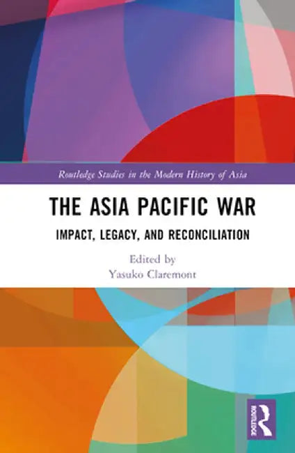 The Asia Pacific War: Impact, Legacy, and Reconciliation by Yasuko Claremont
