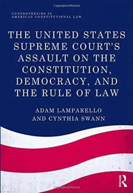 The United States Supreme Court's Assault on the Constitution, Democracy, and the Rule of Law by Adam Lamparello