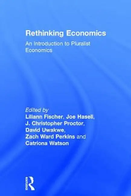 Rethinking Economics: An Introduction to Pluralist Economics by J. Christopher Proctor