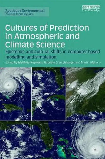 Cultures of Prediction in Atmospheric and Climate Science: Epistemic and Cultural Shifts in Computer-based Modelling and Simulation by Matthias Heymann