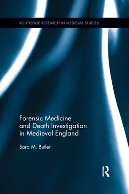 Forensic Medicine and Death Investigation in Medieval England by Sara M. Butler