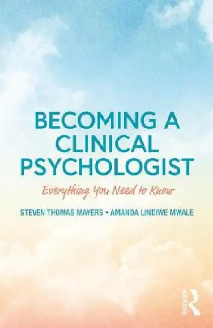 Becoming a Clinical Psychologist: Everything You Need to Know by Steven Thomas Mayers