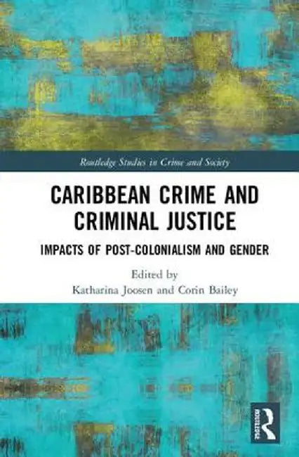 Caribbean Crime and Criminal Justice: Impacts of Post-colonialism and Gender by Katharina Joosen