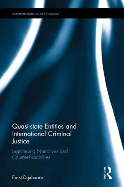 Quasi-State Entities and International Criminal Justice: Legitimising Narratives and Counter-Narratives by Ernst Dijxhoorn