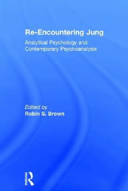 Re-Encountering Jung: Analytical Psychology and Contemporary Psychoanalysis by Robin S. Brown